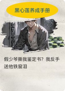 值得熬夜看完的假少爷撕我鉴定书?我送他铁窗泪小说阅读