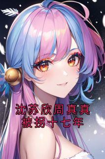 沈苏欣周真真被拐十七年周真真沈苏欣by佚名免费看