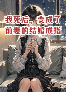 抖音爆款小说我死后,变成了前妻的结婚戒指安雅顾远免费txt全文阅读
