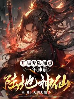 小说推荐开局无限加点,一年速通陆地神仙完结版全章节阅读