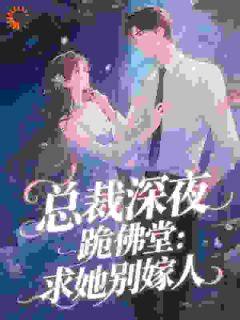 总裁深夜跪佛堂：求她别嫁人by迎月报秋小说完结版在线阅读