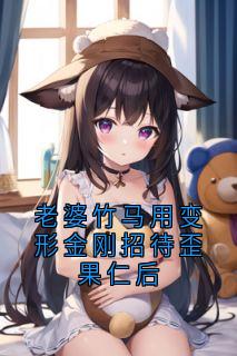 老婆竹马用变形金刚招待歪果仁后by侠名(靳岳孟砚雪)未删节免费阅读