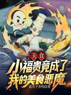 美食:小福贵竟成了我的美食恶魔周浩宗凯-诸天子齐鸣小说
