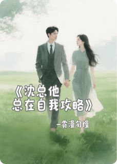 沈总他总在自我攻略精彩小说-沈总他总在自我攻略目录阅读