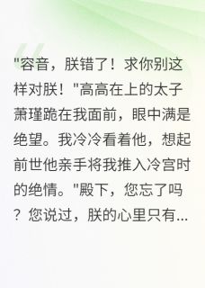 好文热推小说重生千金虐哭太子三千遍主角萧瑾容颜全文在线阅读-欧迈阅读网