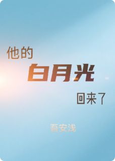 全章节小说他求而不得的白月光回来了吾安浅最新阅读