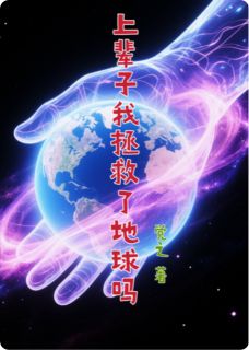 上辈子我拯救了地球吗免费章节上辈子我拯救了地球吗点我搜索全章节小说