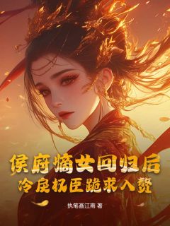 侯府嫡女回归后，冷戾权臣跪求入赘无广告阅读 穆雨洛萧起免费在线阅读