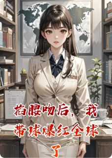 掐腰吻后，我带球爆红全球了完整版免费阅读，苏晚陆沉舟林薇薇小说大结局在哪看-欧迈阅读网