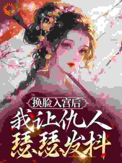 老书虫力荐换脸入宫后，我让仇人瑟瑟发抖免费无弹窗阅读