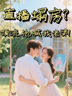 (热推新书)直播塌房?顶流他喊我老婆!顾星河姜晚晚无弹窗阅读-欧迈阅读网