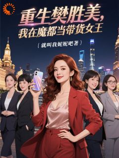 重生樊胜美,我在魔都当带货女王主角是樊胜美樊笙小说百度云全文完整版阅读