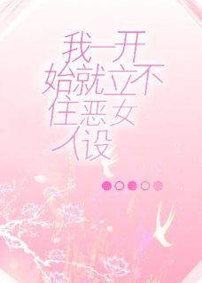 （好书推荐）我一开始就立不住恶女人设啊小说最新章节小说全文阅读