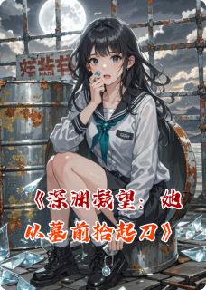 (抖音)深渊凝望:她从墓前拾起刀 主角林未晞沈砚林正涛