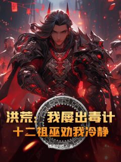 【洪荒:我屡出毒计,十二祖巫劝我冷静!】主角(吴双帝江)在线阅读