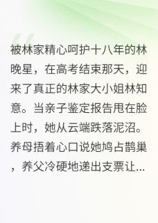 真假千金:我的财富你拿不走免费阅读全文,主角林晚星顾言琛小说-欧迈阅读网
