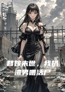 全章节小说替嫁末世,我扔渣男喂活尸钢铁悟空最新阅读