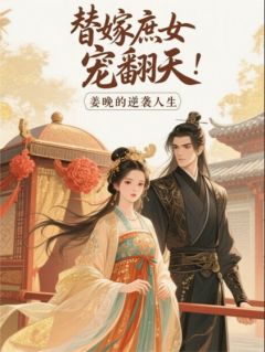 值得熬夜看完的替嫁庶女宠上天：姜晚的逆袭人生小说阅读-欧迈阅读网