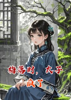 梅落时,太子疯了小说免费版阅读抖音热文