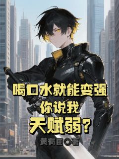 喝口水就能变强，你说我天赋弱？by黄有田免费阅读小说大结局