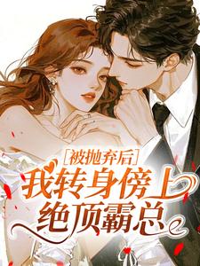 好看的被抛弃后,我转身傍上绝顶霸总小说-被抛弃后,我转身傍上绝顶霸总最新章节阅读