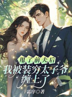 甩了前夫后，我被装穷太子爷缠上了（全本）温阮周烬野完整章节列表免费阅读