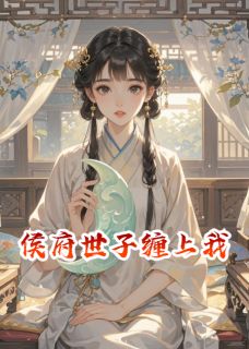 抖音热推小说侯府世子缠上我全文在线阅读