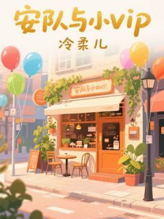 热门推荐安队与小VIPby冷柔儿小说正版在线