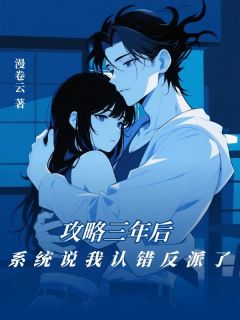 漫卷云写的小说攻略三年后,系统说我认错反派了在线阅读