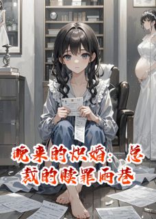 全章节小说晚来的炽婚:总裁的赎罪雨巷小小的XIN最新阅读-欧迈阅读网