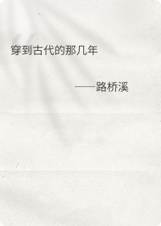 穿到古代的那几年最新章节免费阅读by路桥溪无广告小说