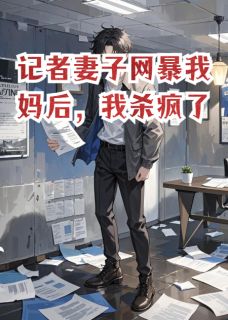 抖音爆款记者妻子网暴我妈后，我杀疯了完整小说（全文阅读）