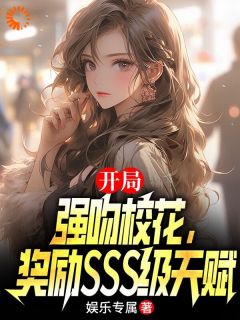 良心推荐开局强吻校花,奖励sss级天赋小说试读