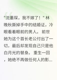 首长老公心有白月光我不伺候了林晚秋沈墨琛全本小说(首长老公心有白月光我不伺候了)全章节小说目录阅读