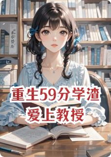 书荒必备重生59分学渣爱上教授全文章节阅读