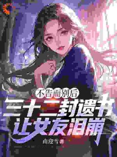 不告而别后,三十二封遗书,让女友泪崩江辰柳清颜-小说txt全文阅读