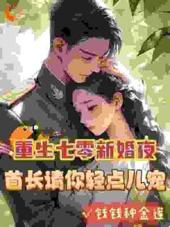 安诺霍祈年小说章节目录阅读-重生七零新婚夜，首长请你轻点儿宠在哪免费看