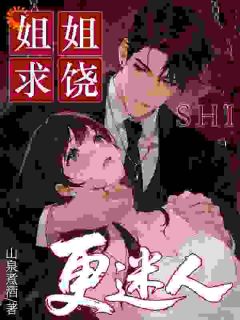 姜澄沈安臣是哪部小说的主角 姐姐求饶时，更迷人了呢全文无弹窗