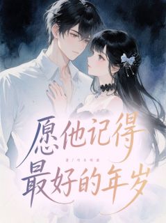 作者巧乐的兹写的愿他记得最好的年岁小说大结局全章节阅读