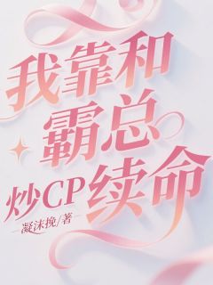 值得熬夜看完的我靠和霸总炒CP续命小说阅读