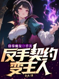 侍奉魔女一千天，反手契约变主人林夜安洁莉卡全章节完结版在线阅读