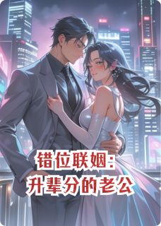 热门推荐错位联姻:升辈分的老公byLena0310小说正版在线