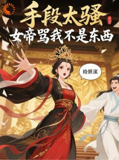 手段太骚,女帝骂我不是东西(全本)赵奕武明空完整章节列表免费阅读