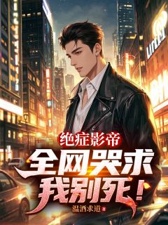 最完整版绝症影帝,全网哭求我别死!热门连载小说