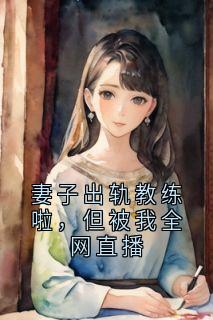 妻子出轨教练啦,但被我全网直播by侠名小说完结版在线阅读