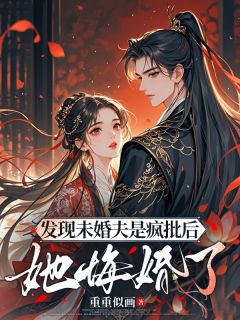 热门推荐发现未婚夫是疯批后,她悔婚了by重重似画小说正版在线