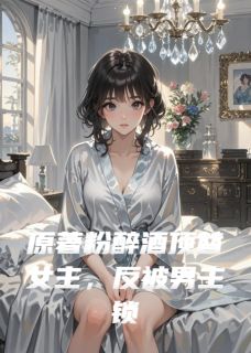 喜欢印加果的小叶子写的小说原著粉醉酒顶替女主反被男主锁死林晚晚顾夜寒苏雨柔全文阅读-欧迈阅读网