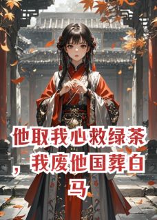 他取我心救绿茶,我废他国葬白马免费章节他取我心救绿茶,我废他国葬白马点我搜索全章节小说-欧迈阅读网