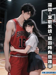 灌篮：全职系统，拯救所有意难平(新书)小说_白屿叶子阅读