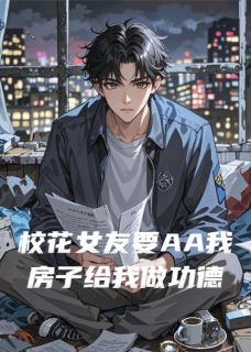 抖音热推小说校花女友要AA我房子给我做功德全文在线阅读